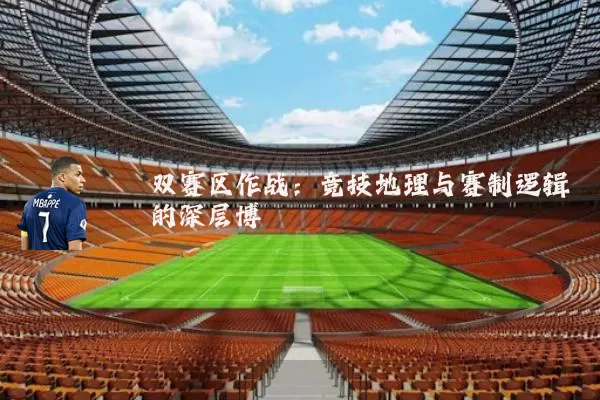 双赛区作战：竞技地理与赛制逻辑的深层博弈