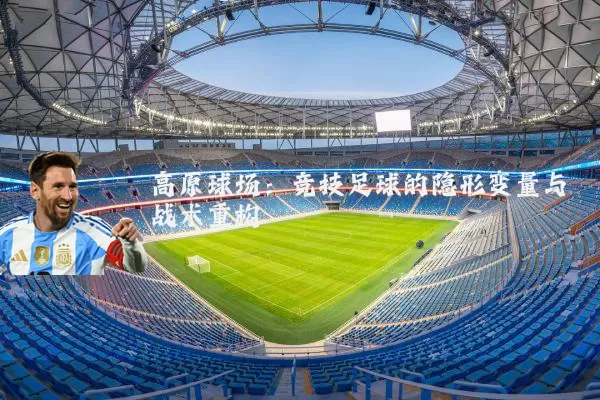 高原球场：竞技足球的隐形变量与战术重构