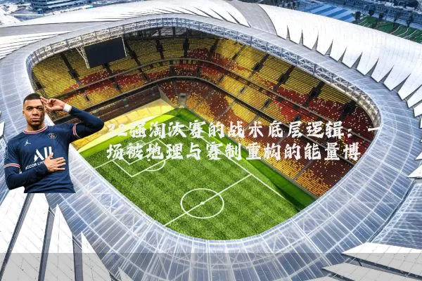 32强淘汰赛的战术底层逻辑：一场被地理与赛制重构的能量博弈