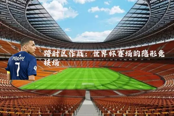 跨时区作战:世界杯赛场的隐形竞技场