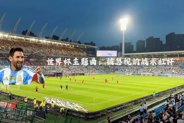 世界杯主题曲:被忽视的战术杠杆