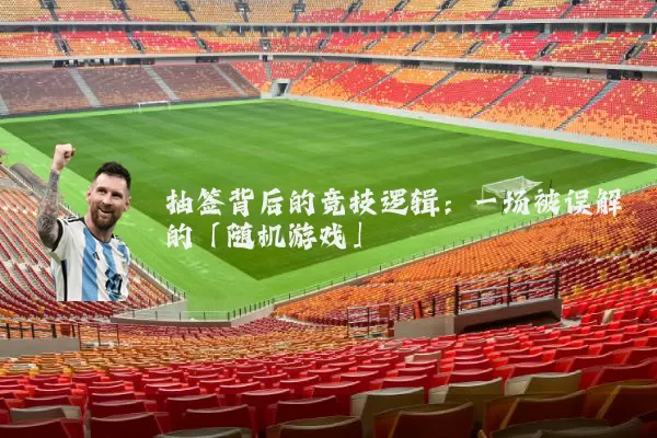 抽签背后的竞技逻辑:一场被误解的「随机游戏」