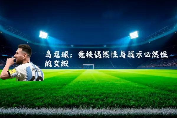 乌龙球:竞技偶然性与战术必然性的交织