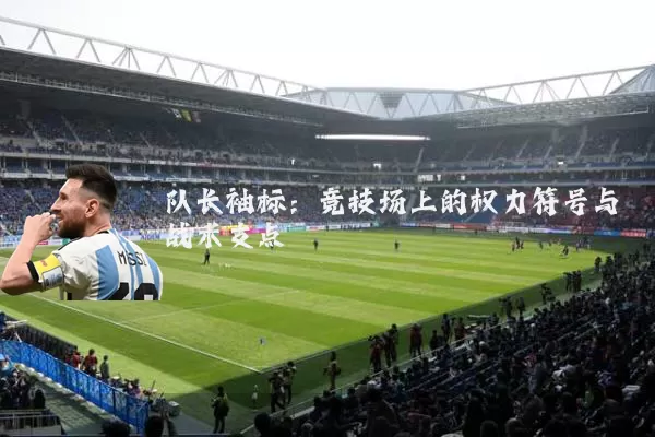 队长袖标：竞技场上的权力符号与战术支点