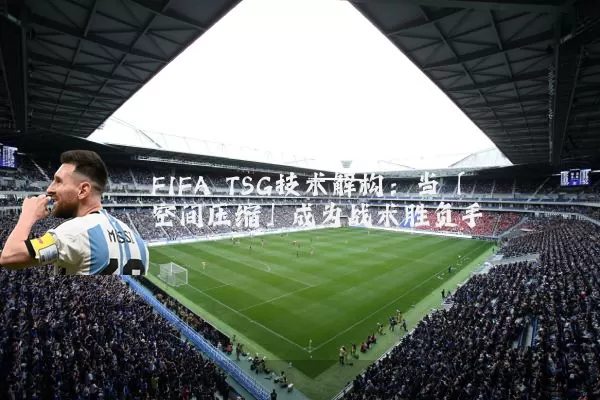 FIFA TSG技术解构:当「空间压缩」成为战术胜负手