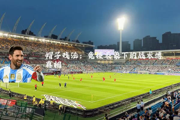 帽子戏法:竞技表象下的战术博弈真相