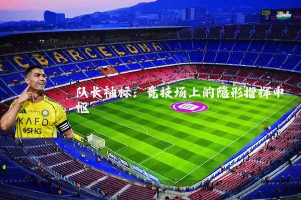 队长袖标：竞技场上的隐形指挥中枢