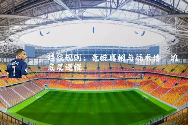 越位规则:竞技真相与战术博弈的底层逻辑