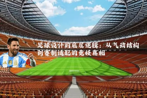 足球设计的底层逻辑：从气动结构到赛制适配的竞技真相