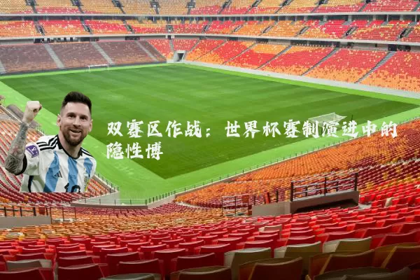 双赛区作战：世界杯赛制演进中的隐性博弈