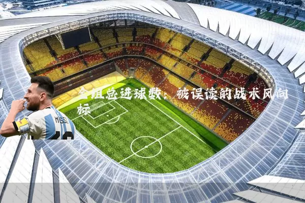 全组总进球数:被误读的战术风向标