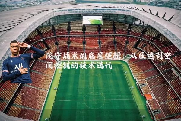 防守战术的底层逻辑:从压迫到空间控制的技术迭代