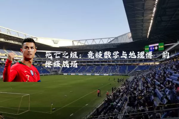死亡之组:竞技数学与地理博弈的终极战场